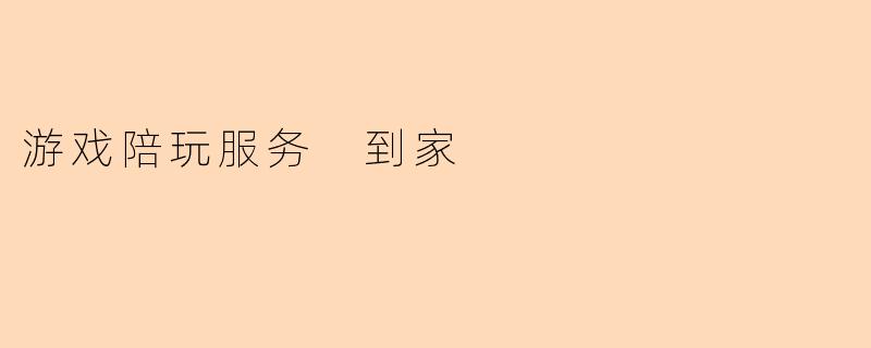 游戏陪玩服务 到家